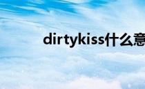 dirtykiss什么意思（dirtykiss）