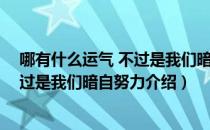 哪有什么运气 不过是我们暗自努力（关于哪有什么运气 不过是我们暗自努力介绍）