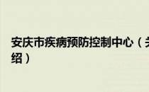 安庆市疾病预防控制中心（关于安庆市疾病预防控制中心介绍）