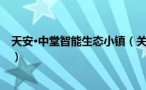 天安·中堂智能生态小镇（关于天安·中堂智能生态小镇简介）