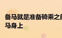 备马就是准备骑乘之前将马身上的装备安置在马身上