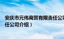 安庆市元伟商贸有限责任公司（关于安庆市元伟商贸有限责任公司介绍）