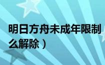 明日方舟未成年限制（明日方舟未成年限制怎么解除）