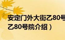 安定门外大街乙80号院（关于安定门外大街乙80号院介绍）