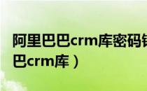 阿里巴巴crm库密码错误是怎么回事（阿里巴巴crm库）