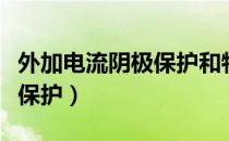 外加电流阴极保护和牺牲阳极（外加电流阴极保护）