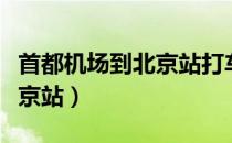 首都机场到北京站打车多少钱（首都机场到北京站）