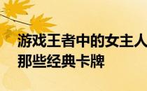 游戏王者中的女主人——动漫游戏王者中的那些经典卡牌