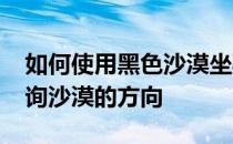 如何使用黑色沙漠坐骑-如何在黑色沙漠中查询沙漠的方向