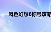 风色幻想6称号攻略（风色幻想6称号）