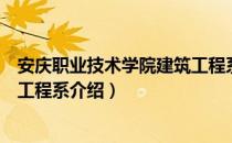 安庆职业技术学院建筑工程系（关于安庆职业技术学院建筑工程系介绍）