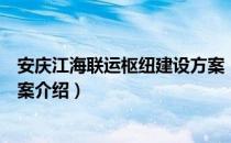 安庆江海联运枢纽建设方案（关于安庆江海联运枢纽建设方案介绍）