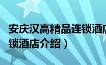 安庆汉高精品连锁酒店（关于安庆汉高精品连锁酒店介绍）