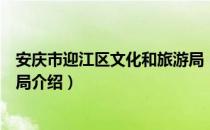 安庆市迎江区文化和旅游局（关于安庆市迎江区文化和旅游局介绍）