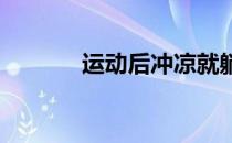 运动后冲凉就躺下突发脑梗死