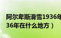 阿尔卑斯滑雪1936年在哪（阿尔卑斯滑雪1936年在什么地方）