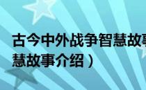 古今中外战争智慧故事（关于古今中外战争智慧故事介绍）