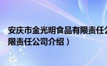 安庆市金光明食品有限责任公司（关于安庆市金光明食品有限责任公司介绍）