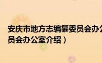 安庆市地方志编纂委员会办公室（关于安庆市地方志编纂委员会办公室介绍）