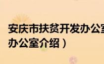 安庆市扶贫开发办公室（关于安庆市扶贫开发办公室介绍）