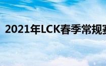 2021年LCK春季常规赛的赛程已经进入尾声