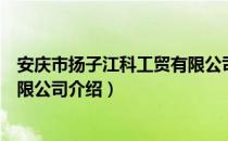 安庆市扬子江科工贸有限公司（关于安庆市扬子江科工贸有限公司介绍）