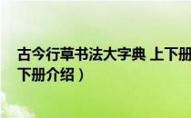 古今行草书法大字典 上下册（关于古今行草书法大字典 上下册介绍）