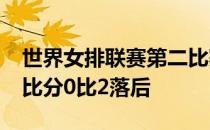 世界女排联赛第二比赛日女排19比25告负大比分0比2落后