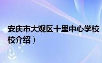 安庆市大观区十里中心学校（关于安庆市大观区十里中心学校介绍）