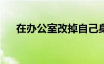 在办公室改掉自己身体好的六个坏习惯