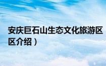 安庆巨石山生态文化旅游区（关于安庆巨石山生态文化旅游区介绍）