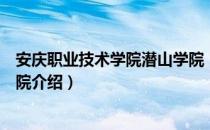 安庆职业技术学院潜山学院（关于安庆职业技术学院潜山学院介绍）