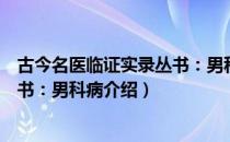 古今名医临证实录丛书：男科病（关于古今名医临证实录丛书：男科病介绍）