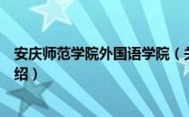 安庆师范学院外国语学院（关于安庆师范学院外国语学院介绍）