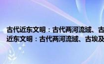 古代近东文明：古代两河流域、古埃及、波斯等古文明探研（关于古代近东文明：古代两河流域、古埃及、波斯等古文明探研介绍）