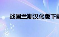 战国兰斯汉化版下载（战国兰斯 汉化）