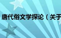 唐代俗文学探论（关于唐代俗文学探论介绍）