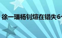 徐一璠杨钊煊在错失6个赛点后依然完成逆转