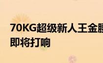 70KG超级新人王金腰带八人战第二轮循环赛即将打响