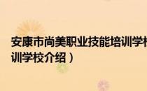 安康市尚美职业技能培训学校（关于安康市尚美职业技能培训学校介绍）