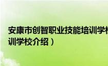 安康市创智职业技能培训学校（关于安康市创智职业技能培训学校介绍）