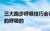 三大跑步呼吸技巧会让你重新认识跑步过程中的呼吸的