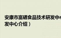 安康市富硒食品技术研发中心（关于安康市富硒食品技术研发中心介绍）