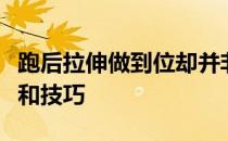 跑后拉伸做到位却并非易事这需要足够的时间和技巧