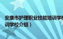 安康市护理职业技能培训学校（关于安康市护理职业技能培训学校介绍）