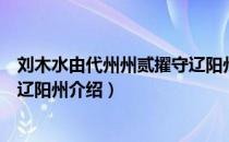 刘木水由代州州贰擢守辽阳州（关于刘木水由代州州贰擢守辽阳州介绍）