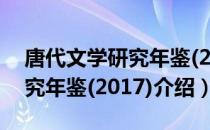 唐代文学研究年鉴(2017)（关于唐代文学研究年鉴(2017)介绍）