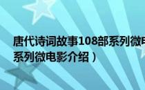 唐代诗词故事108部系列微电影（关于唐代诗词故事108部系列微电影介绍）