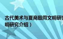 古代美术与夏商殷周文明研究（关于古代美术与夏商殷周文明研究介绍）