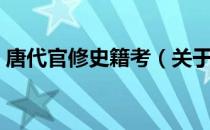 唐代官修史籍考（关于唐代官修史籍考介绍）